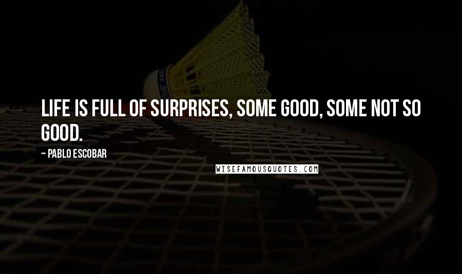 Pablo Escobar Quotes: Life is full of surprises, some good, some not so good.