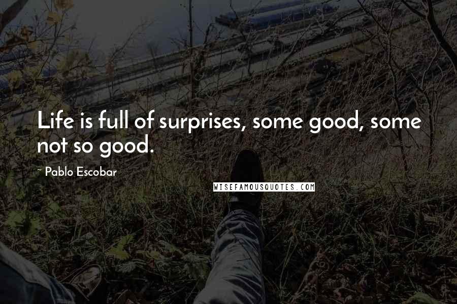 Pablo Escobar Quotes: Life is full of surprises, some good, some not so good.
