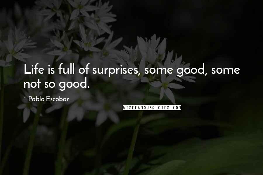 Pablo Escobar Quotes: Life is full of surprises, some good, some not so good.