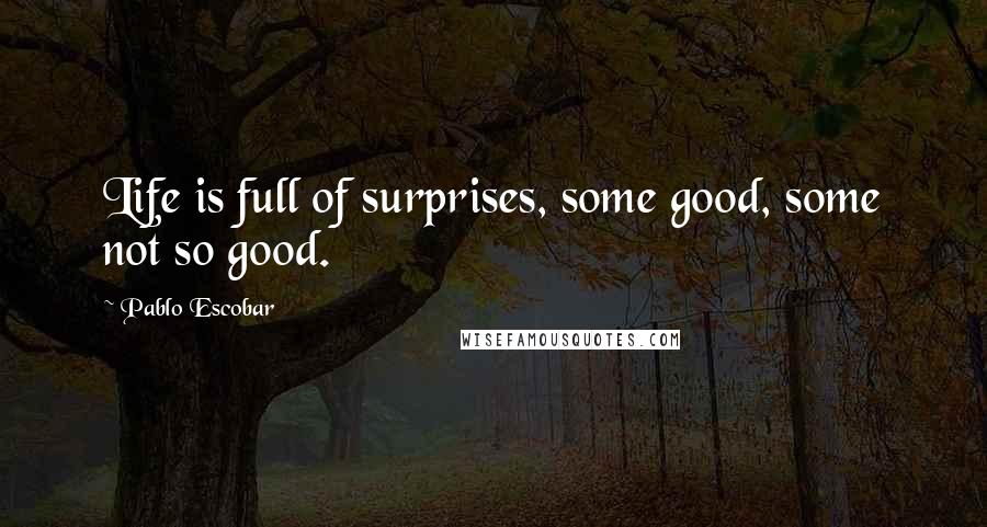 Pablo Escobar Quotes: Life is full of surprises, some good, some not so good.
