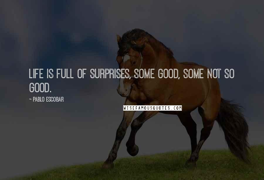 Pablo Escobar Quotes: Life is full of surprises, some good, some not so good.