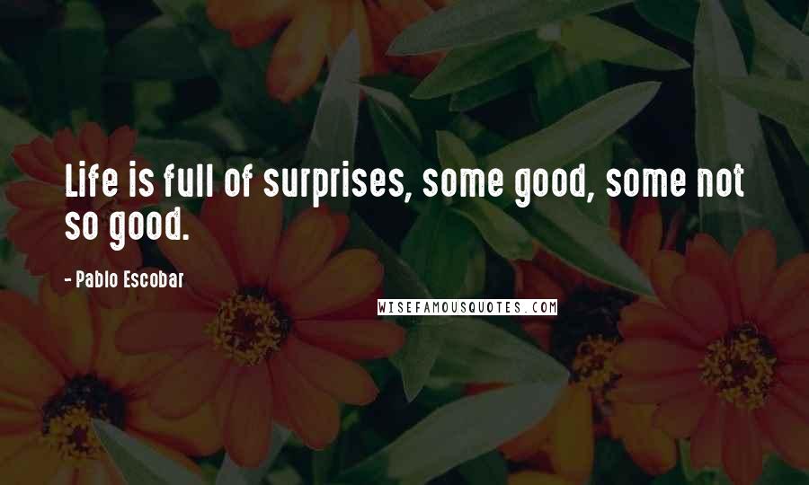 Pablo Escobar Quotes: Life is full of surprises, some good, some not so good.