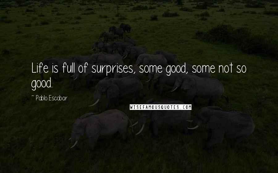 Pablo Escobar Quotes: Life is full of surprises, some good, some not so good.
