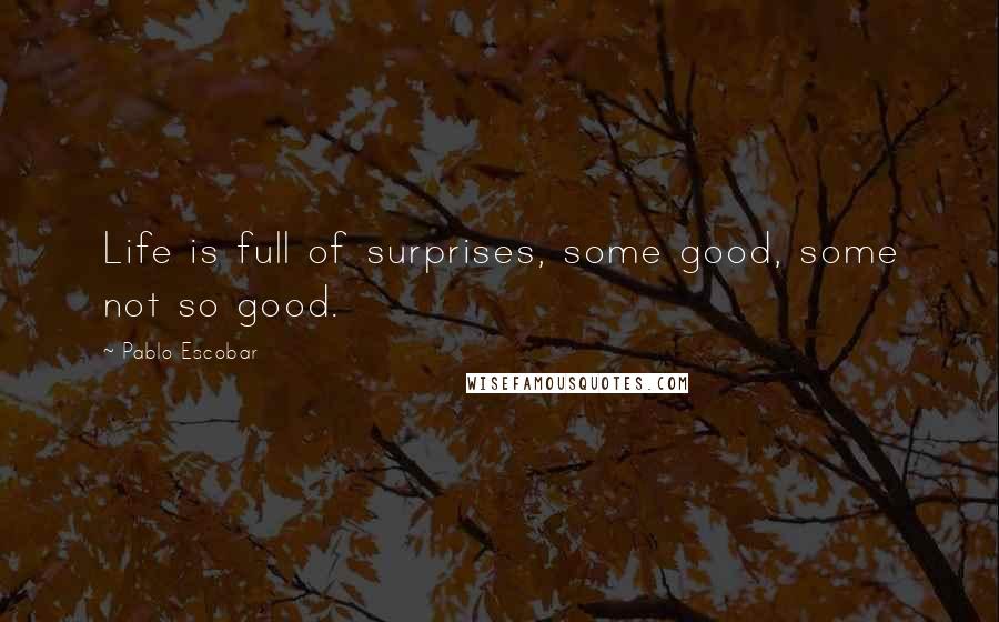 Pablo Escobar Quotes: Life is full of surprises, some good, some not so good.