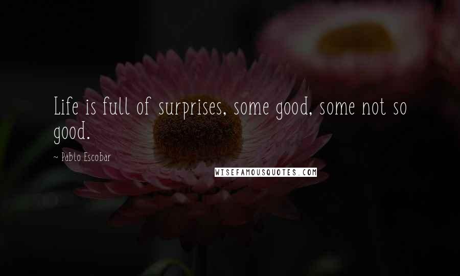Pablo Escobar Quotes: Life is full of surprises, some good, some not so good.