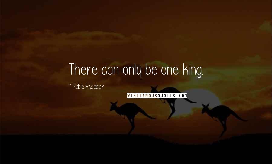 Pablo Escobar Quotes: There can only be one king.