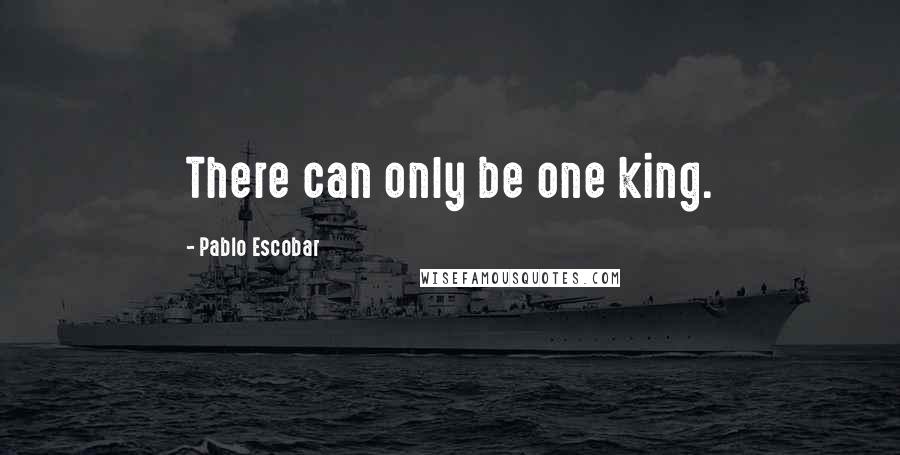 Pablo Escobar Quotes: There can only be one king.