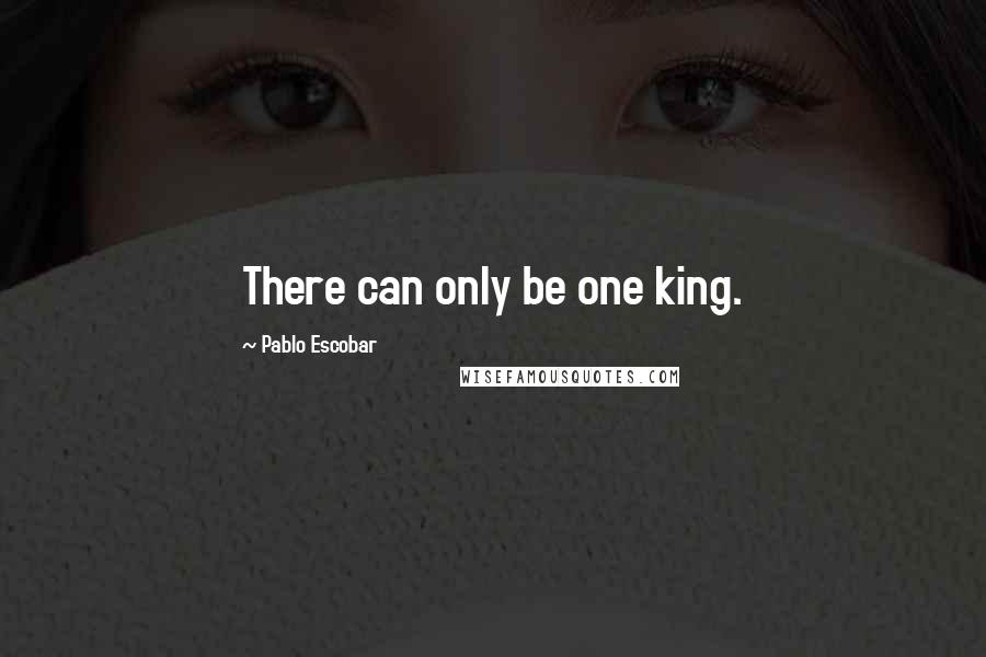 Pablo Escobar Quotes: There can only be one king.