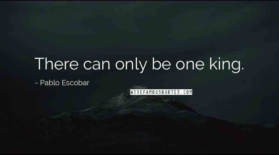 Pablo Escobar Quotes: There can only be one king.