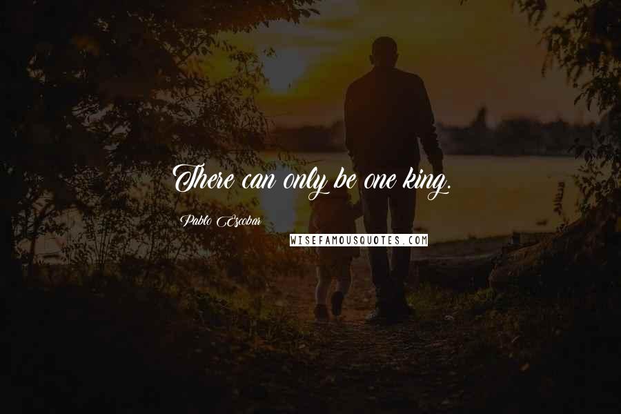 Pablo Escobar Quotes: There can only be one king.