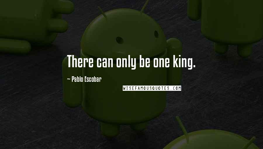 Pablo Escobar Quotes: There can only be one king.