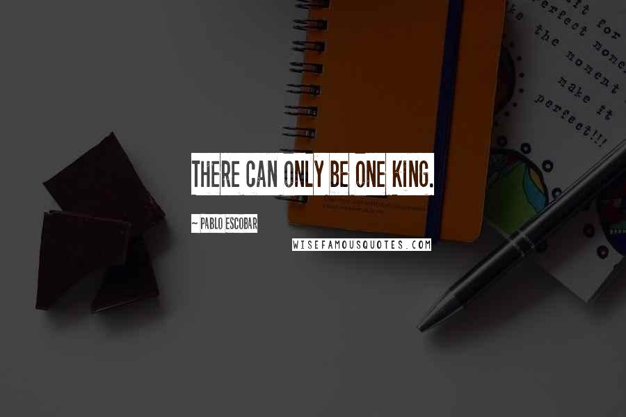 Pablo Escobar Quotes: There can only be one king.