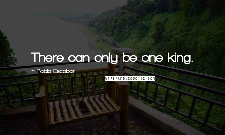 Pablo Escobar Quotes: There can only be one king.