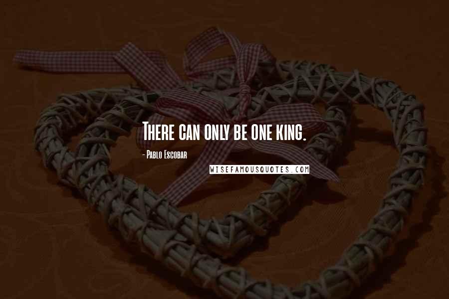 Pablo Escobar Quotes: There can only be one king.