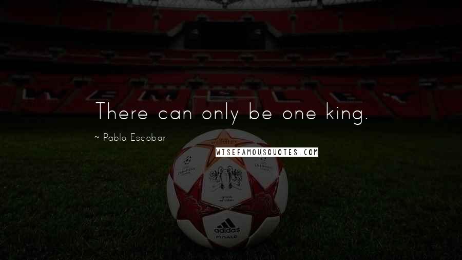 Pablo Escobar Quotes: There can only be one king.