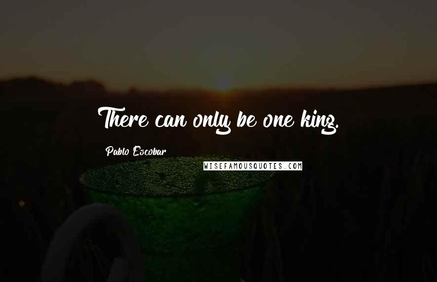 Pablo Escobar Quotes: There can only be one king.