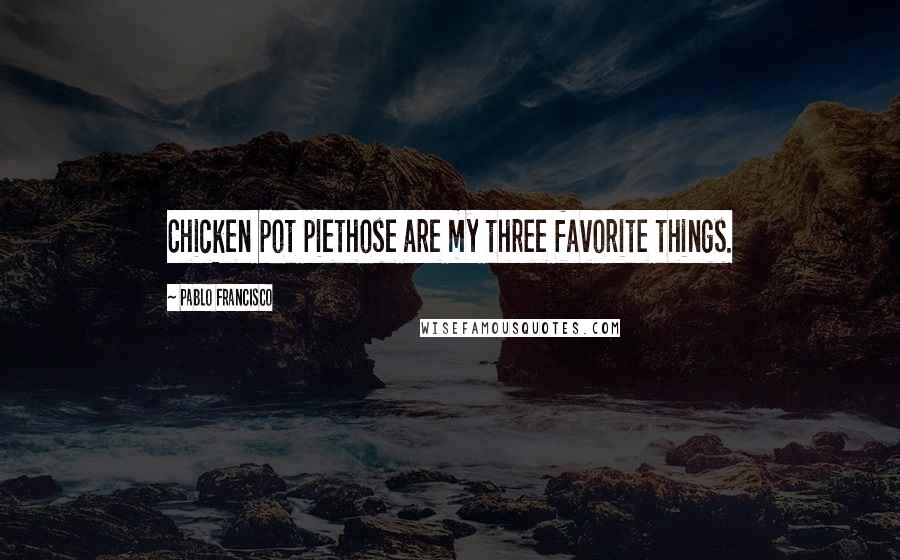 Pablo Francisco Quotes: Chicken pot piethose are my three favorite things.