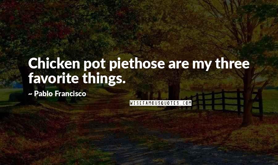 Pablo Francisco Quotes: Chicken pot piethose are my three favorite things.