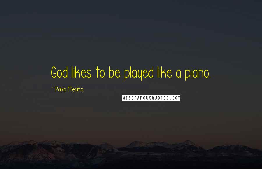 Pablo Medina Quotes: God likes to be played like a piano.