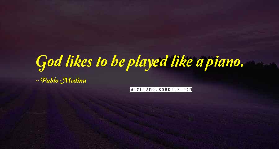 Pablo Medina Quotes: God likes to be played like a piano.