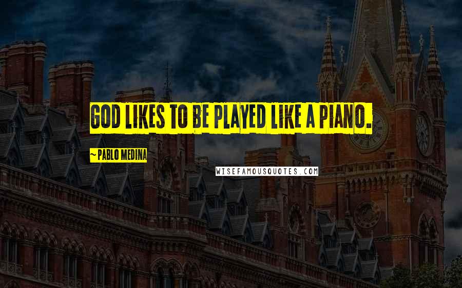 Pablo Medina Quotes: God likes to be played like a piano.