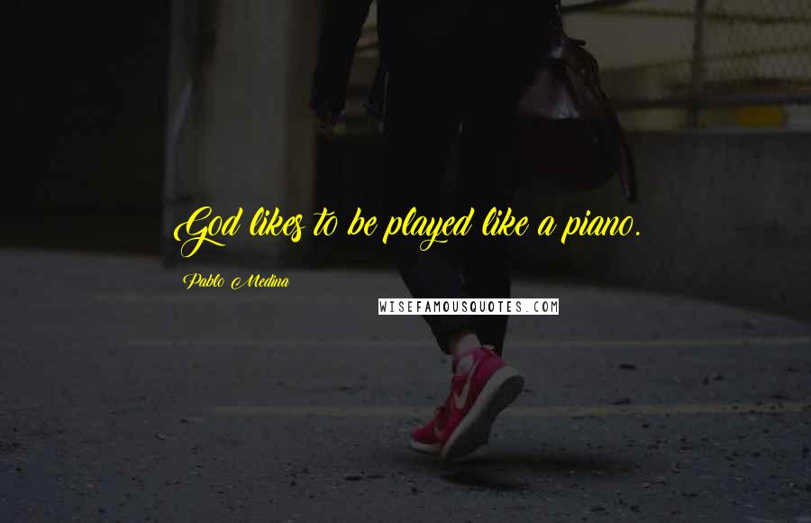 Pablo Medina Quotes: God likes to be played like a piano.