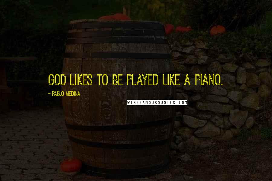 Pablo Medina Quotes: God likes to be played like a piano.