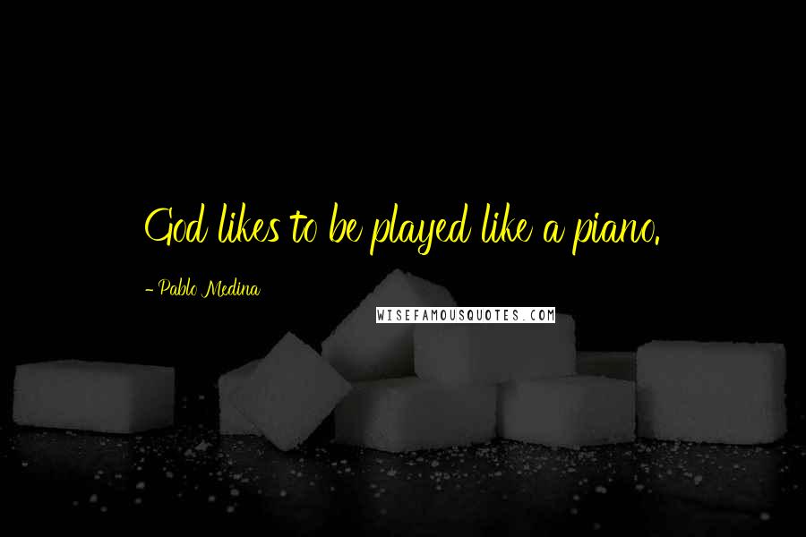 Pablo Medina Quotes: God likes to be played like a piano.