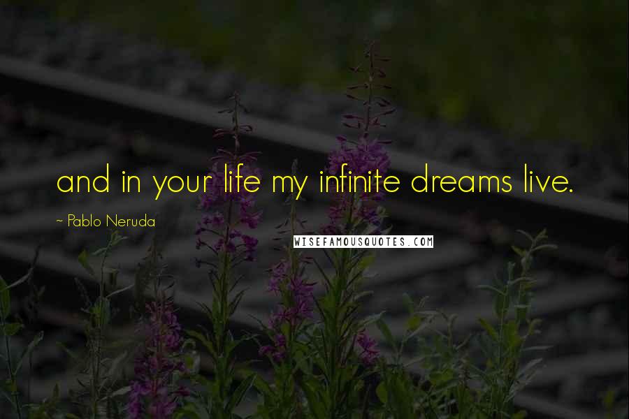 Pablo Neruda Quotes: and in your life my infinite dreams live.