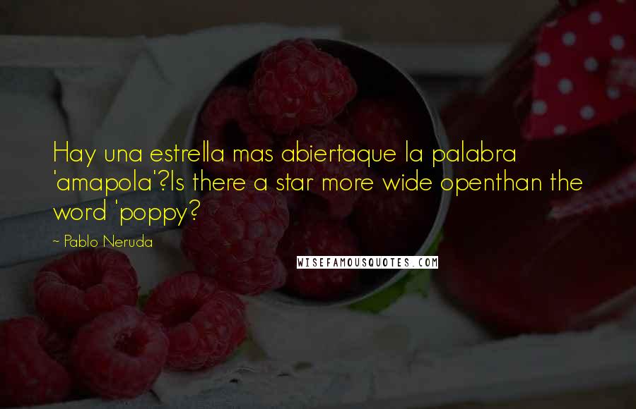 Pablo Neruda Quotes: Hay una estrella mas abiertaque la palabra 'amapola'?Is there a star more wide openthan the word 'poppy?