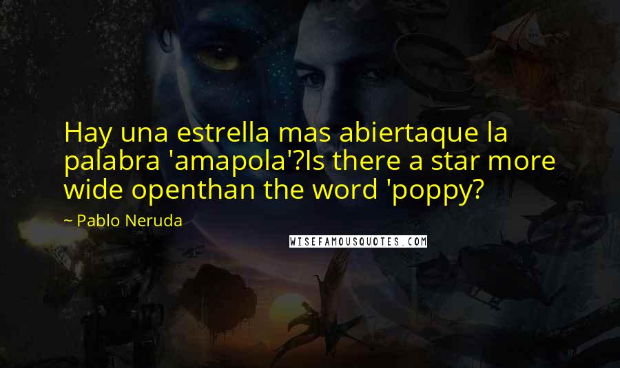 Pablo Neruda Quotes: Hay una estrella mas abiertaque la palabra 'amapola'?Is there a star more wide openthan the word 'poppy?