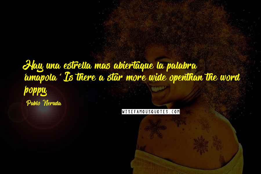 Pablo Neruda Quotes: Hay una estrella mas abiertaque la palabra 'amapola'?Is there a star more wide openthan the word 'poppy?