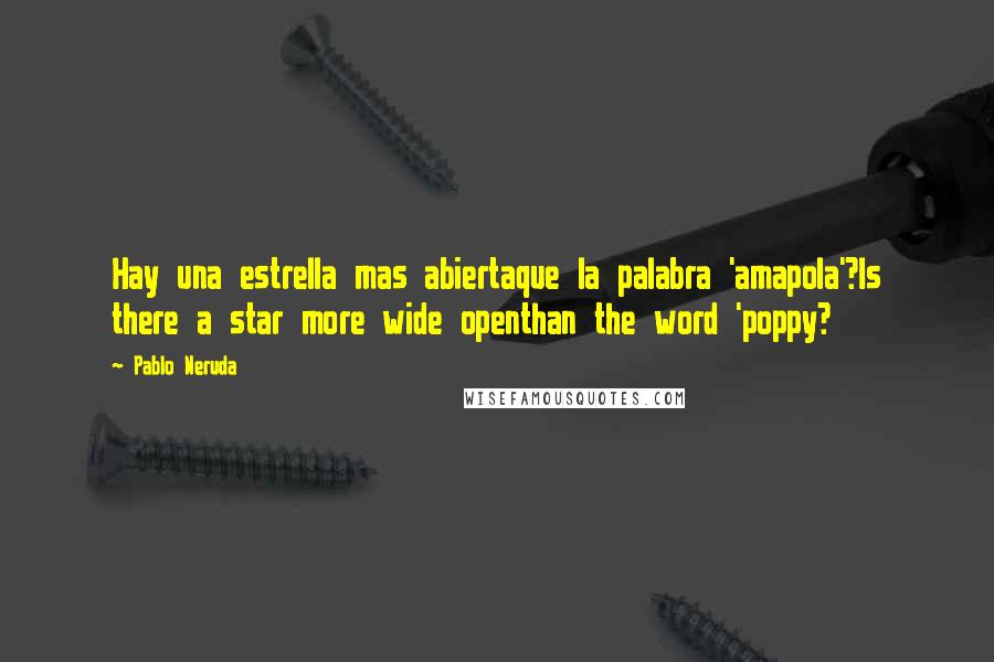 Pablo Neruda Quotes: Hay una estrella mas abiertaque la palabra 'amapola'?Is there a star more wide openthan the word 'poppy?