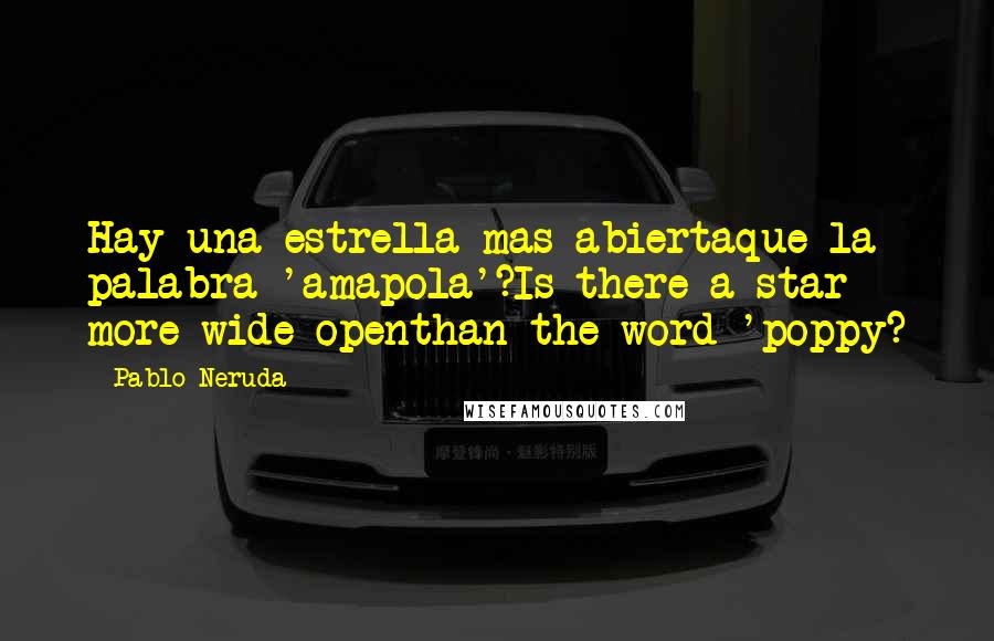 Pablo Neruda Quotes: Hay una estrella mas abiertaque la palabra 'amapola'?Is there a star more wide openthan the word 'poppy?