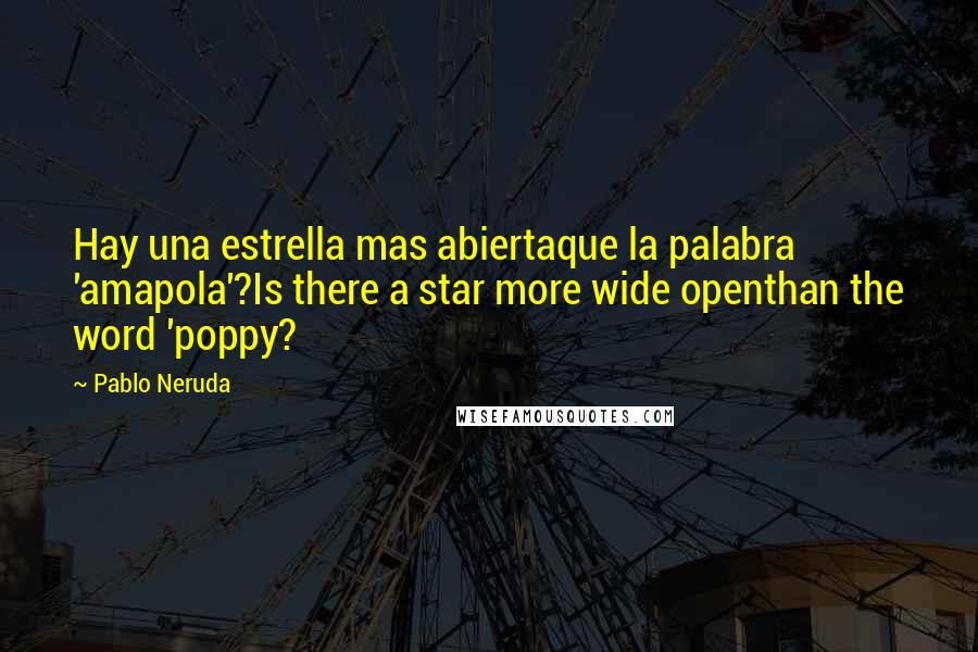 Pablo Neruda Quotes: Hay una estrella mas abiertaque la palabra 'amapola'?Is there a star more wide openthan the word 'poppy?