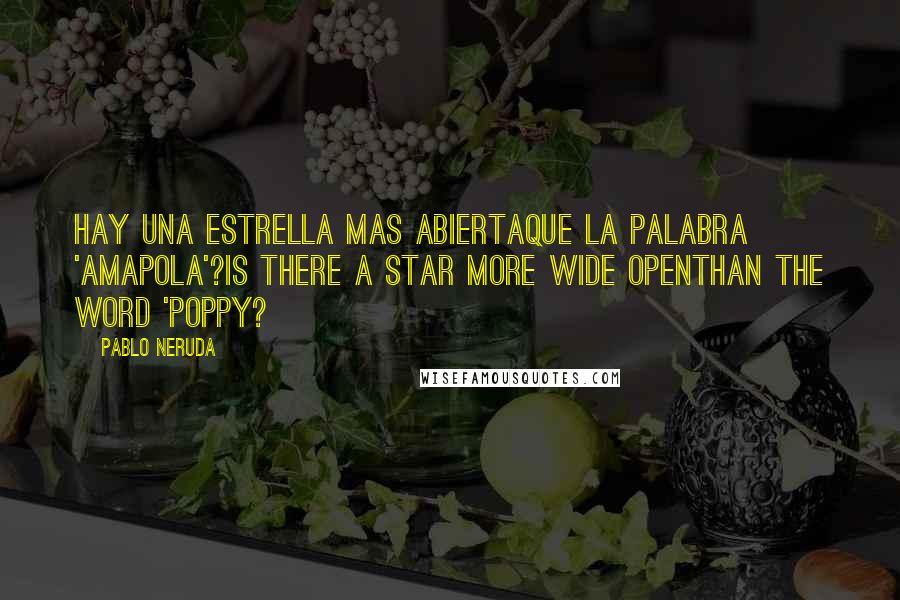 Pablo Neruda Quotes: Hay una estrella mas abiertaque la palabra 'amapola'?Is there a star more wide openthan the word 'poppy?