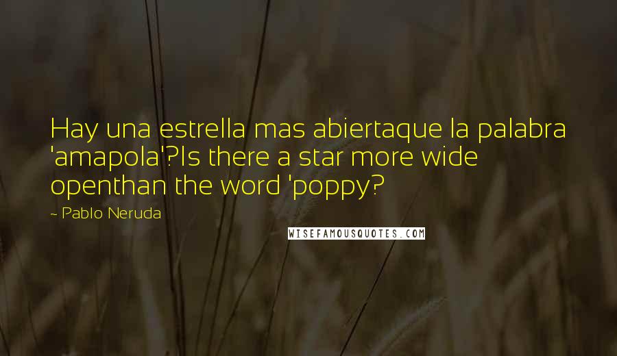 Pablo Neruda Quotes: Hay una estrella mas abiertaque la palabra 'amapola'?Is there a star more wide openthan the word 'poppy?