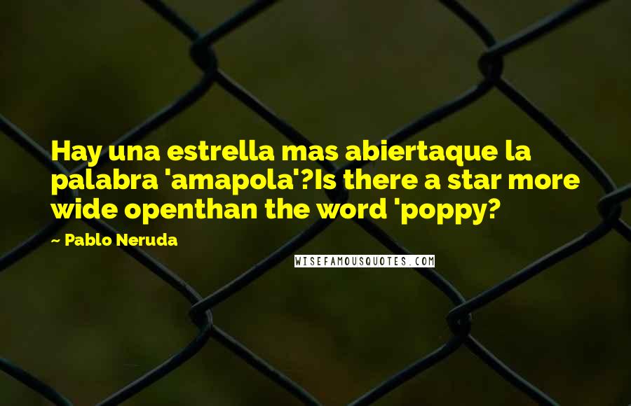 Pablo Neruda Quotes: Hay una estrella mas abiertaque la palabra 'amapola'?Is there a star more wide openthan the word 'poppy?