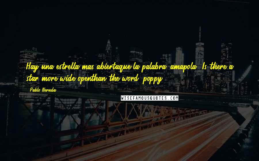 Pablo Neruda Quotes: Hay una estrella mas abiertaque la palabra 'amapola'?Is there a star more wide openthan the word 'poppy?