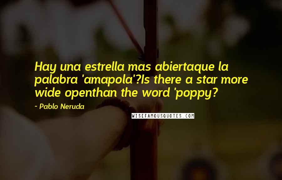 Pablo Neruda Quotes: Hay una estrella mas abiertaque la palabra 'amapola'?Is there a star more wide openthan the word 'poppy?