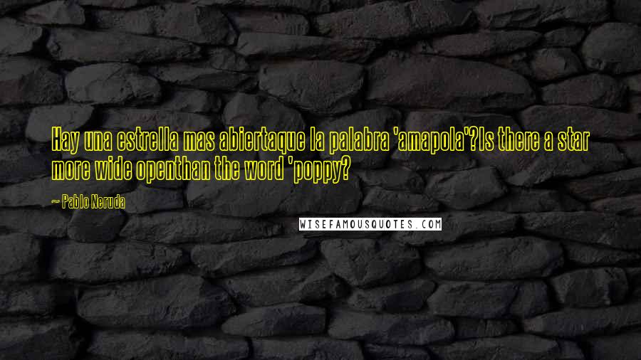 Pablo Neruda Quotes: Hay una estrella mas abiertaque la palabra 'amapola'?Is there a star more wide openthan the word 'poppy?