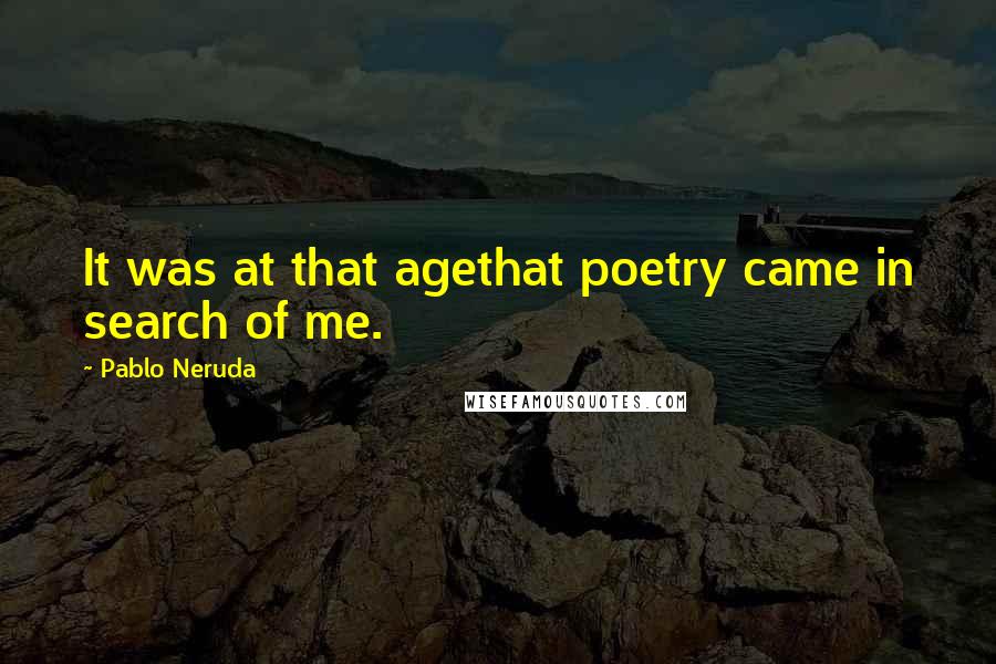 Pablo Neruda Quotes: It was at that agethat poetry came in search of me.