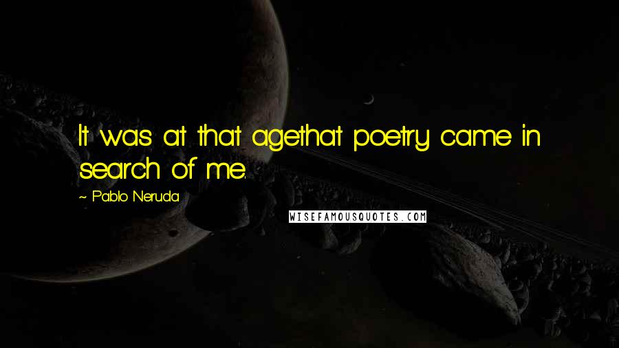 Pablo Neruda Quotes: It was at that agethat poetry came in search of me.