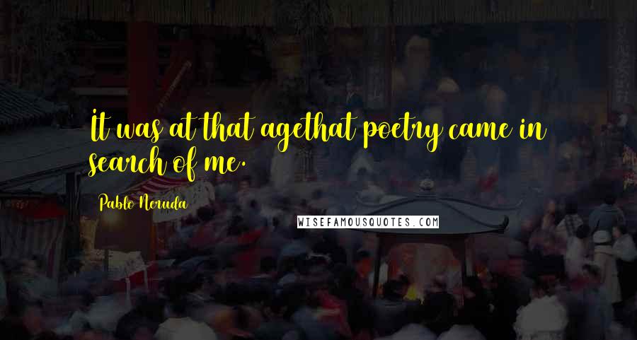 Pablo Neruda Quotes: It was at that agethat poetry came in search of me.