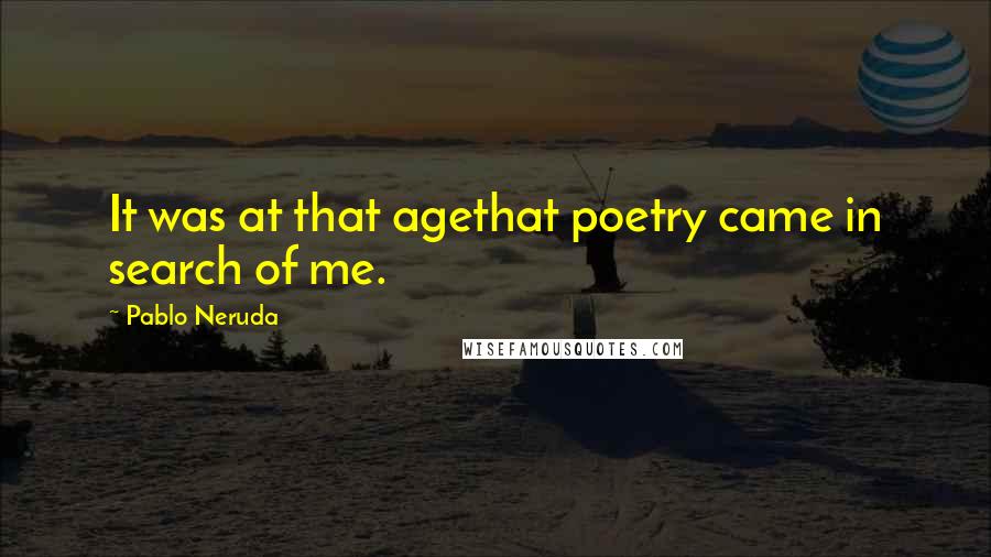 Pablo Neruda Quotes: It was at that agethat poetry came in search of me.