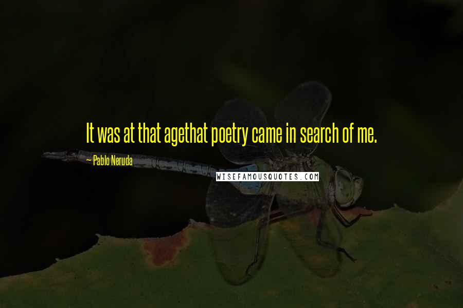 Pablo Neruda Quotes: It was at that agethat poetry came in search of me.