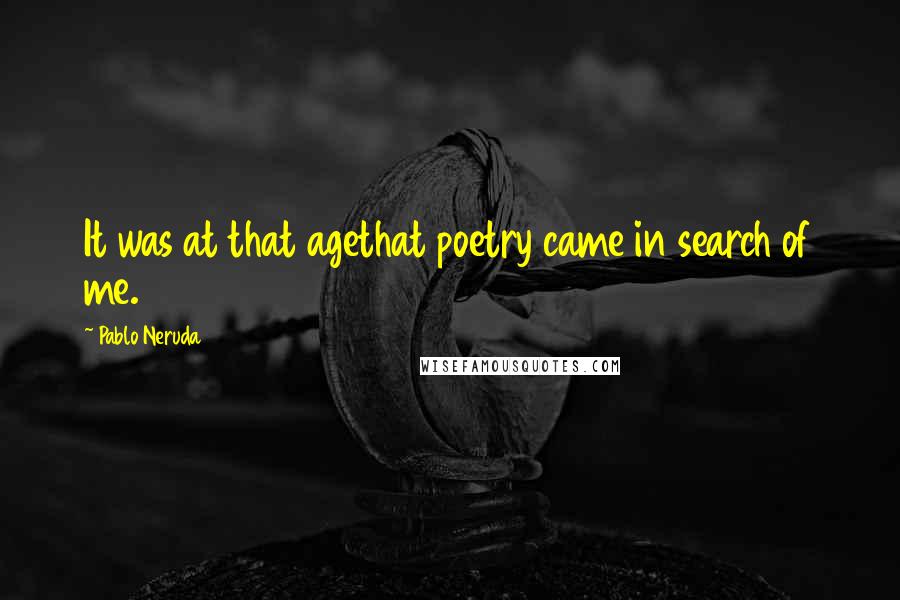 Pablo Neruda Quotes: It was at that agethat poetry came in search of me.