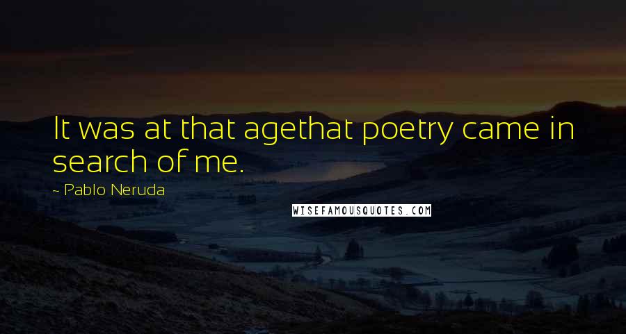 Pablo Neruda Quotes: It was at that agethat poetry came in search of me.