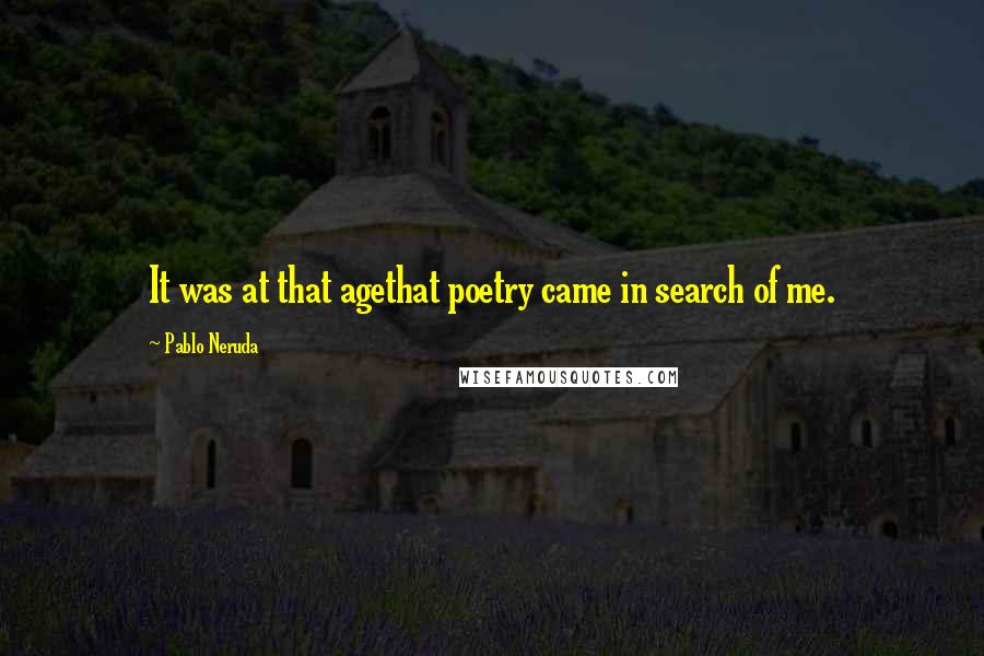 Pablo Neruda Quotes: It was at that agethat poetry came in search of me.