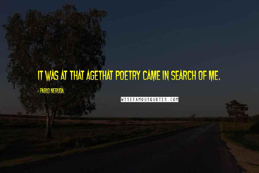Pablo Neruda Quotes: It was at that agethat poetry came in search of me.
